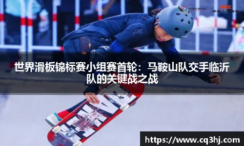 世界滑板锦标赛小组赛首轮：马鞍山队交手临沂队的关键战之战