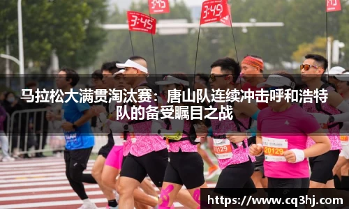 马拉松大满贯淘汰赛：唐山队连续冲击呼和浩特队的备受瞩目之战