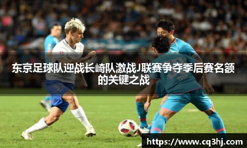 东京足球队迎战长崎队激战J联赛争夺季后赛名额的关键之战
