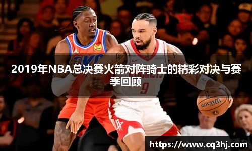 2019年NBA总决赛火箭对阵骑士的精彩对决与赛季回顾
